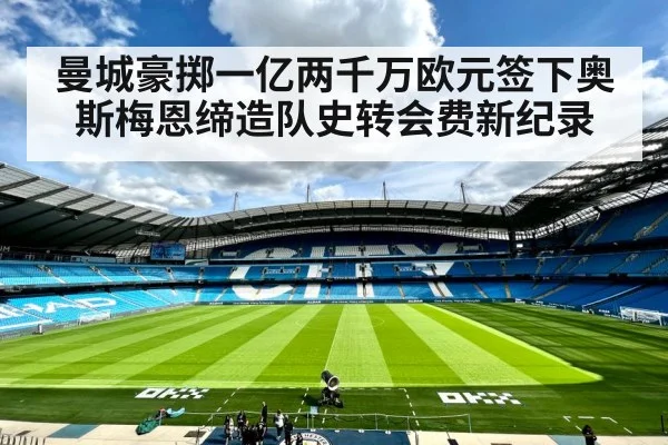曼城豪掷一亿两千万欧元签下奥斯梅恩缔造队史转会费新纪录