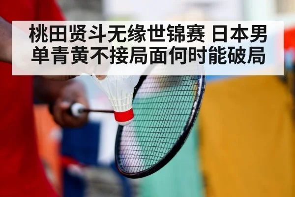 桃田贤斗无缘世锦赛 日本男单青黄不接局面何时能破局