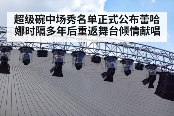 超级碗中场秀名单正式公布蕾哈娜时隔多年后重返舞台倾情献唱