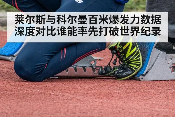 莱尔斯与科尔曼百米爆发力数据深度对比谁能率先打破世界纪录