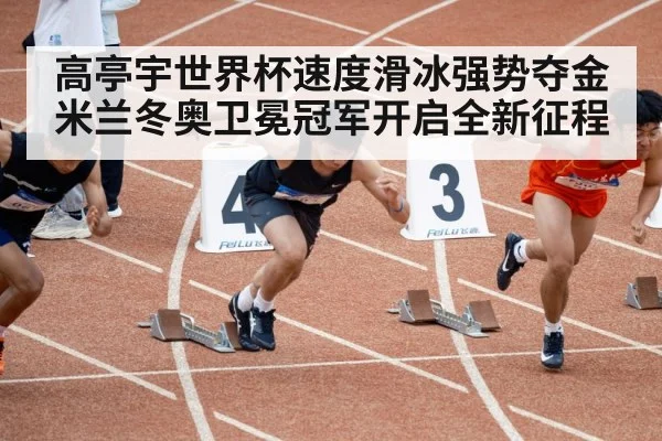 高亭宇世界杯速度滑冰强势夺金 米兰冬奥卫冕冠军开启全新征程