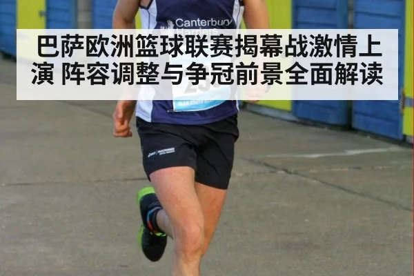 巴萨欧洲篮球联赛揭幕战激情上演 阵容调整与争冠前景全面解读