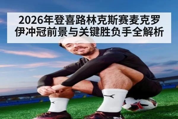 2026年登喜路林克斯赛麦克罗伊冲冠前景与关键胜负手全解析